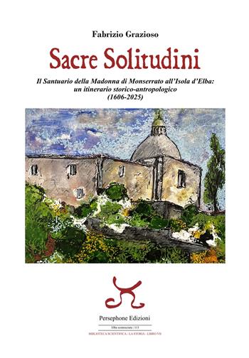Sacre solitudini. Il Santuario della Madonna di Monserrato all'Isola d'Elba: un itinerario storico-antropologico (1606-2025) - Fabrizio Grazioso - Libro Persephone 2025, Elba sconosciuta | Libraccio.it