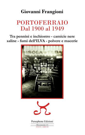 Portoferraio dal 1900 al 1949. Tra pennini e inchiostro, camicie nere, saline, fumi dell'ILVA, polvere e macerie - Giovanni Frangioni - Libro Persephone 2025, Elba sconosciuta. Innesti | Libraccio.it
