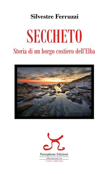 Seccheto. Storia di un borgo costiero dell'Elba  - Libro Persephone 2025, Elba sconosciuta. I saggi | Libraccio.it