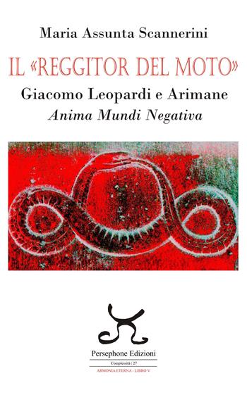 Il «Reggitor del moto». Giacomo Leopardi e Arimane. Anima mundi negativa - Maria Assunta Scannerini - Libro Persephone 2025, Complessità. Armonia eterna | Libraccio.it