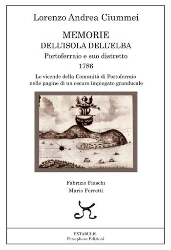 Memorie dell'Isola dell'Elba. Portoferraio e suo distretto. 1786. Le vicende della comunità di Portoferraio nelle pagine di un oscuro impiegato granducale - Lorenzo Andrea Ciummei - Libro Persephone 2025, Extabulis | Libraccio.it