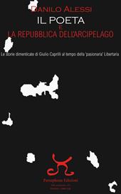 Il poeta e la repubblica dell'arcipelago. Le storie dimenticate di Giulio Caprilli al tempo della «pasionaria» Libertaria