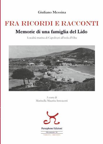 Fra ricordi e racconti. Memorie di una famiglia del lido, località marina di Capoliveri all'Isola d'Elba - Giuliano Messina - Libro Persephone 2026, Elba sconosciuta. Narrativa | Libraccio.it