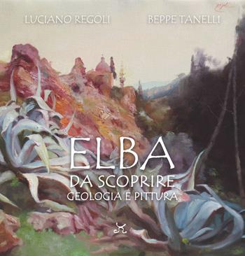 Elba da scoprire. Geologia e pittura - Luciano Regoli, Beppe Tanelli - Libro Persephone 2026, Elba sconosciuta. Innesti | Libraccio.it