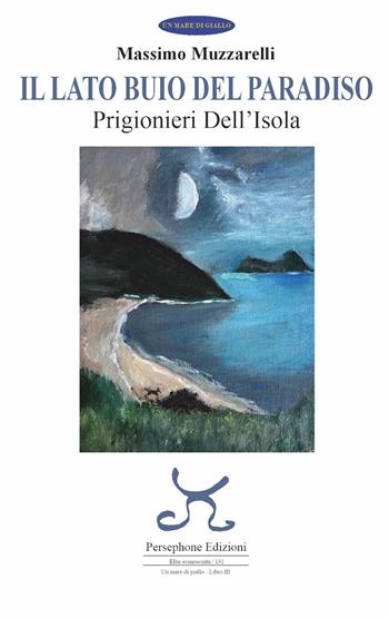 Il lato buio del paradiso. Prigionieri dell'isola. Ediz. illustrata - Massimo Muzzarelli - Libro Persephone 2026, Elba sconosciuta | Libraccio.it