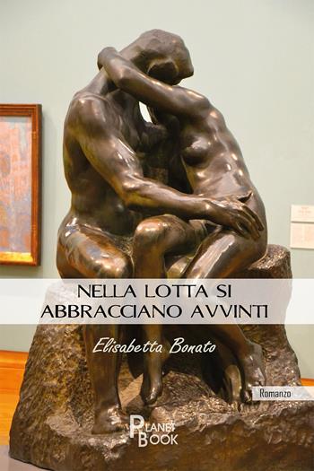 Nella lotta si abbracciano avvinti - Elisabetta Bonato - Libro Planet Book 2022 | Libraccio.it
