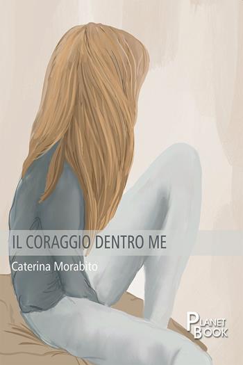 Il coraggio dentro me - Caterina Morabito - Libro Planet Book 2023 | Libraccio.it