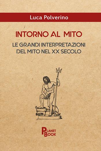 Intorno al mito. Le grandi interpretazioni del mito nel XX secolo - Luca Polverino - Libro Planet Book 2023 | Libraccio.it