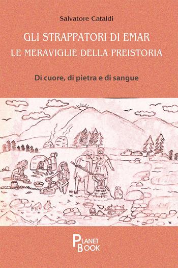 Gli strappatori di Emar. Le meraviglie della preistoria. Di cuore, di pietra e di sangue - Salvatore Cataldi - Libro Planet Book 2023 | Libraccio.it
