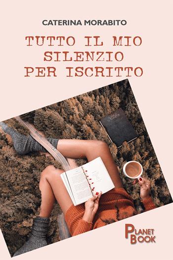 Tutto il mio silenzio per iscritto - Caterina Morabito - Libro Planet Book 2023 | Libraccio.it