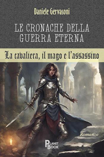 Le cronache della guerra eterna. La cavaliera, il mago e l'assassino - Daniele Gervasoni - Libro Planet Book 2024 | Libraccio.it