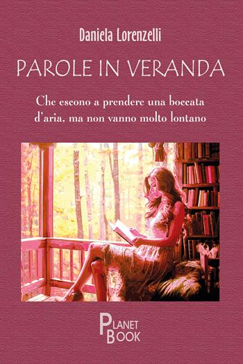 Parole in veranda. Che escono a prendere una boccata d'aria, ma non vanno molto lontano - Daniela Lorenzelli - Libro Planet Book 2024 | Libraccio.it
