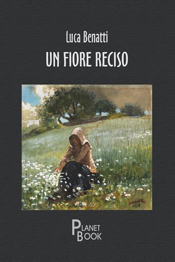 Un fiore reciso - Luca Benatti - Libro Planet Book 2024 | Libraccio.it