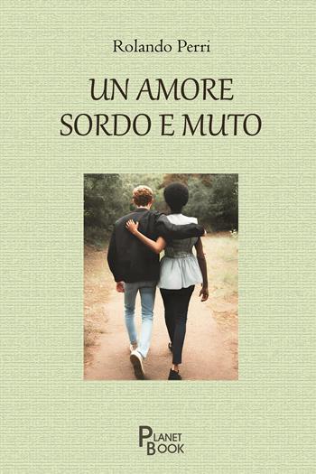 Un amore sordo e muto - Rolando Perri - Libro Planet Book 2024 | Libraccio.it