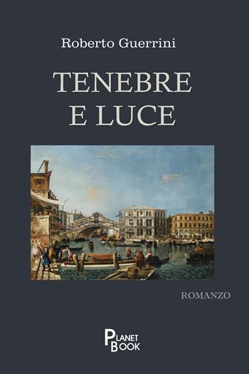 Tenebre e luce - Roberto Guerrini - Libro Planet Book 2024 | Libraccio.it