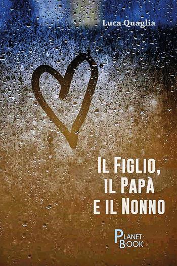 Il figlio, il papà e il nonno - Luca Quaglia - Libro Planet Book 2024 | Libraccio.it