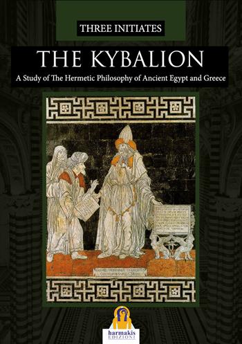 The Kybalion. A study of the hermetic philosophy of Ancient Egypt and Greece - Three Initiates - Libro Harmakis 2022 | Libraccio.it