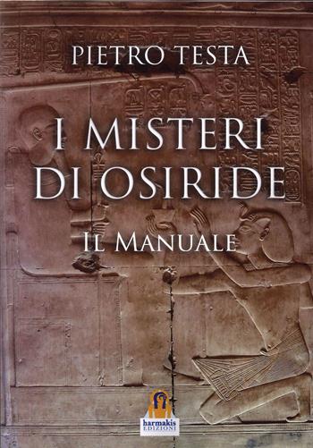 I misteri di Osiride. Il manuale - Pietro Testa - Libro Harmakis 2023 | Libraccio.it