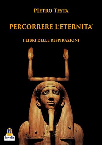 Percorrere L'eternità. I libri delle respirazioni - Pietro Testa - Libro Harmakis 2023 | Libraccio.it