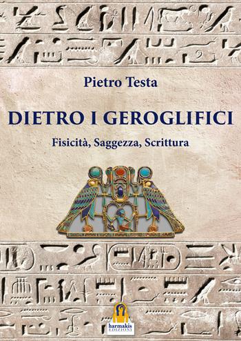 Dietro i geroglifici. Fisicità, saggezza, scrittura - Pietro Testa - Libro Harmakis 2024 | Libraccio.it