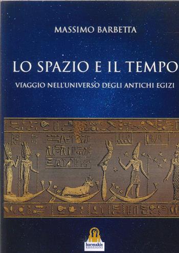 lo spazio e il tempo. Viaggio nell'universo degli antichi egizi - Massimo Barbetta - Libro Harmakis 2024 | Libraccio.it