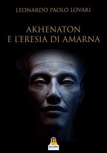 Akhenaton e l'eresia di Amarna - Leonardo Paolo Lovari - Libro Harmakis 2025 | Libraccio.it