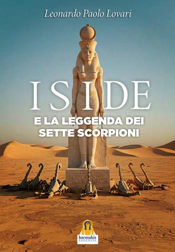 Iside e la leggenda dei sette scorpioni - Leonardo Paolo Lovari - Libro Harmakis 2025 | Libraccio.it