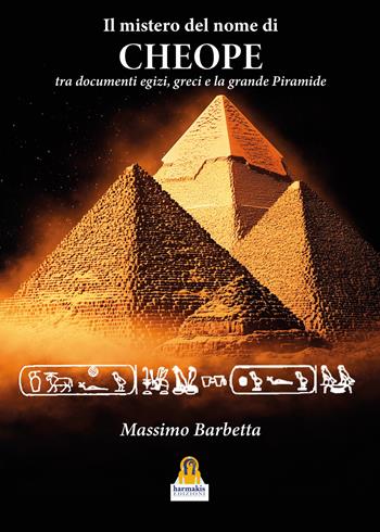 Il mistero del nome di «Cheope». Tra documenti egizi, greci e la grande Piramide - Massimo Barbetta - Libro Harmakis 2025 | Libraccio.it