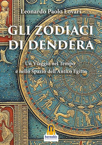 Gli zodiaci di Dendera. Un viaggio nel tempo e nello spazio dell’Antico Egitto - Leonardo Paolo Lovari - Libro Harmakis 2025 | Libraccio.it