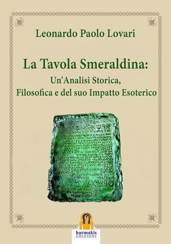La tavola smeraldina: un'analisi storica, filosofica e del suo impatto esoterico - Leonardo Paolo Lovari - Libro Harmakis 2025 | Libraccio.it