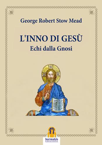 L'inno di Gesù. Echi dalla gnosi - George Robert Stowe Mead - Libro Harmakis 2025 | Libraccio.it