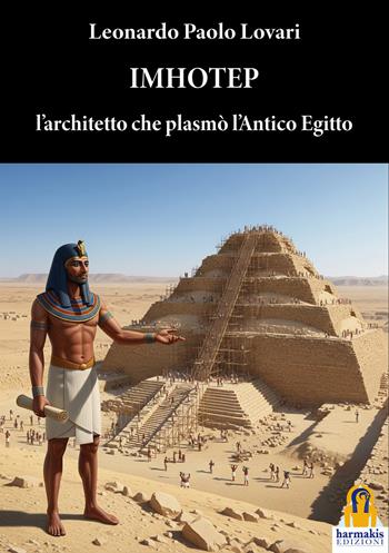 Imhotep. L'architetto che plasmò l'antico Egitto - Leonardo Paolo Lovari - Libro Harmakis 2026 | Libraccio.it