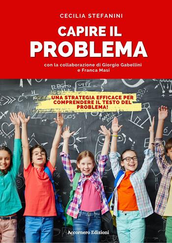 Capire il problema. Una strategia efficace per comprendere il testo del problema! - Cecilia Stefanini, Giorgio Gabellini, Franca Masi - Libro Accornero Edizioni 2023 | Libraccio.it