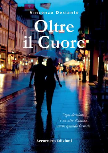 Oltre il cuore. Ogni decisione è un atto d'amore anche quando fa male - Vincenzo Desiante - Libro Accornero Edizioni 2024 | Libraccio.it