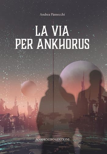 La via per Ankhorus - Andrea Pansecchi - Libro Accornero Edizioni 2025 | Libraccio.it