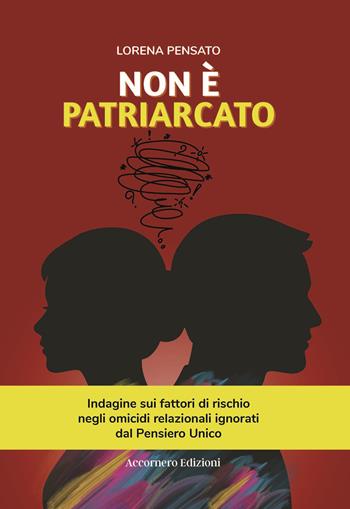 Non è patriarcato. Indagine sui fattori di rischio negli omicidi relazionali ignorati dal pensiero unico - Lorena Pensato - Libro Accornero Edizioni 2026 | Libraccio.it