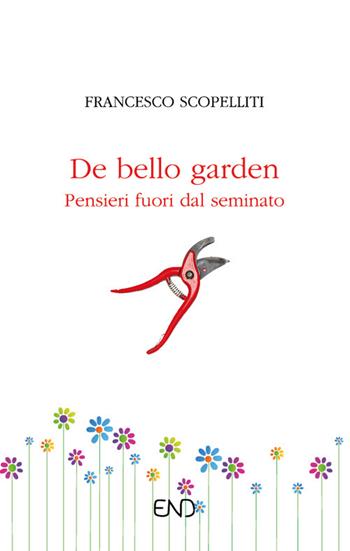 De bello garden. Pensieri fuori dal seminato - Francesco Scopelliti - Libro END Edizioni 2022 | Libraccio.it