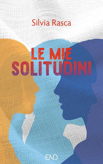 Le mie solitudini - Silvia Rasca - Libro END Edizioni 2022 | Libraccio.it