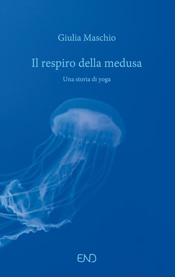Il respiro della medusa. Una storia di yoga - Giulia Maschio - Libro END Edizioni 2023 | Libraccio.it