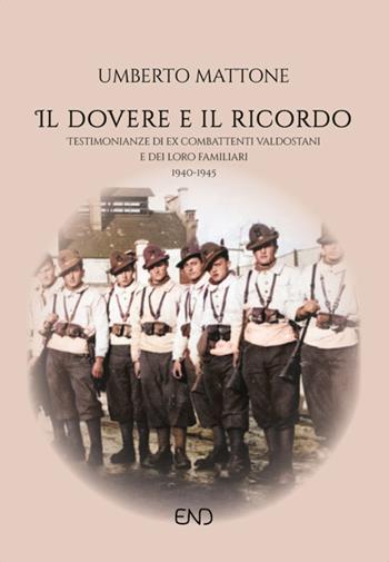 Il dovere e il ricordo. Testimonianze di ex combattenti valdostani e dei loro familiari (1940-1945) - Umberto Mattone - Libro END Edizioni 2024 | Libraccio.it