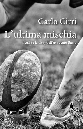 L'ultima mischia. I casi (e la vita) dell'avvocato Basso - Carlo Cirri - Libro END Edizioni 2025 | Libraccio.it
