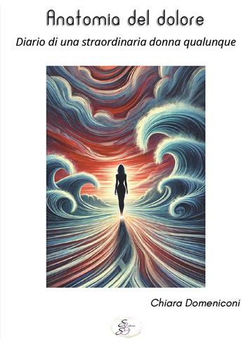 Anatomia del dolore. Diario di una straordinaria donna qualunque - Chiara Domeniconi - Libro SBS Edizioni 2024, Kairos | Libraccio.it