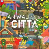 Animali della città. Animali: dove vivono, cosa mangiano e tante curiosità. Ediz. a colori