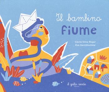 Il bambino fiume. Ediz. a colori - Cécile Elma Roger - Libro Il Gatto Verde 2023 | Libraccio.it