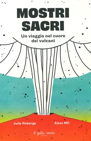 Mostri sacri. Un viaggio nel cuore dei vulcani. Ediz. a colori - Julie Roberge - Libro Il Gatto Verde 2023, Educational 8+ | Libraccio.it