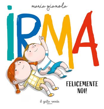 Irma. Felicemente noi. Ediz. a colori - Maria Gianola - Libro Il Gatto Verde 2026 | Libraccio.it
