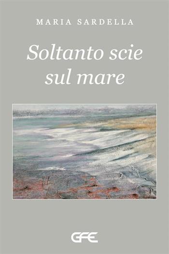 Soltanto scie sul mare - Maria Sardella - Libro GFE 2023 | Libraccio.it