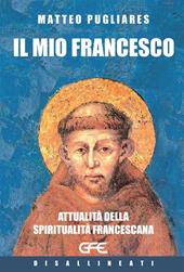 Il mio Francesco. Attualità della spiritualità francescana