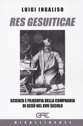 Res gesuiticae. Scienza e filosofia della Compagnia di Gesù nel XVII secolo - Luigi Ingaliso - Libro GFE 2023 | Libraccio.it