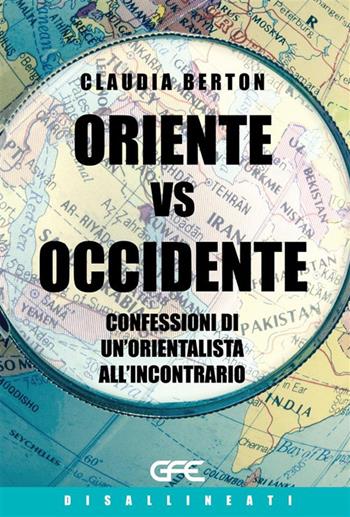 Oriente vs Occidente. Confessioni di un'orientalista all'incontrario - Claudia Berton - Libro GFE 2024 | Libraccio.it